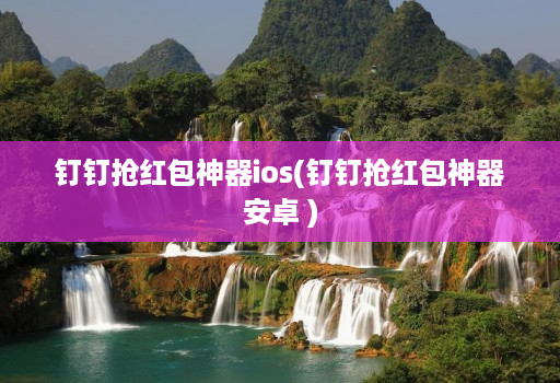 钉钉抢红包神器ios(钉钉抢红包神器安卓 )