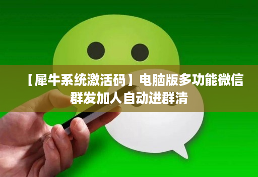 【犀牛系统激活码】电脑版多功能微信群发加人自动进群清