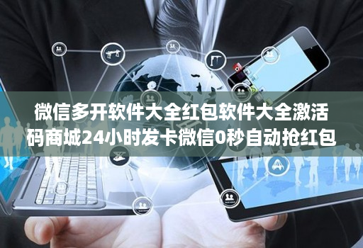 微信多开软件大全红包软件大全激活码商城24小时发卡微信0秒自动抢红包神器