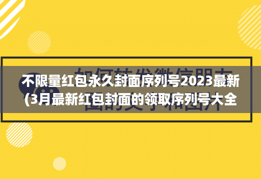 不限量红包永久封面序列号2023最新(3月最新红包封面的领取序列号大全 )