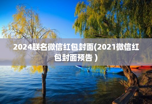 2024联名微信红包封面(2021微信红包封面预告 )
