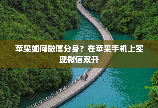 苹果如何微信分身？在苹果手机上实现微信双开