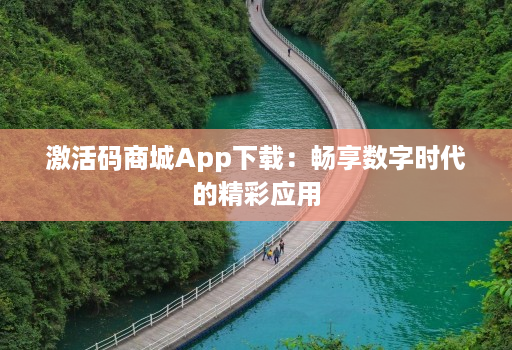 激活码商城App下载：畅享数字时代的精彩应用