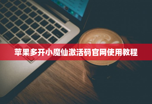 苹果多开小魔仙激活码官网使用教程