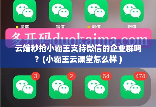 云端秒抢小霸王支持微信的企业群吗？(小霸王云课堂怎么样 )