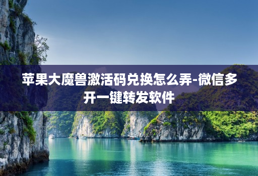 苹果大魔兽激活码兑换怎么弄-微信多开一键转发软件