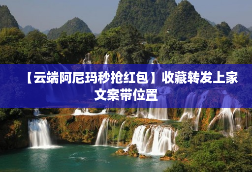【云端阿尼玛秒抢红包】收藏转发上家文案带位置