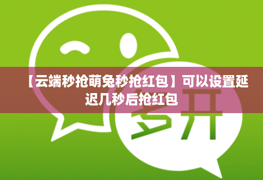 【云端秒抢萌兔秒抢红包】可以设置延迟几秒后抢红包
