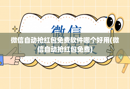 微信自动抢红包免费软件哪个好用(微信自动抢红包免费)