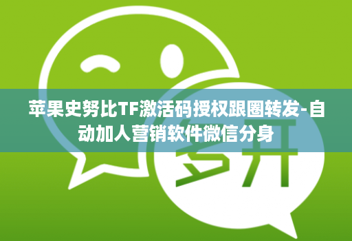 苹果史努比TF激活码授权跟圈转发-自动加人营销软件微信分身