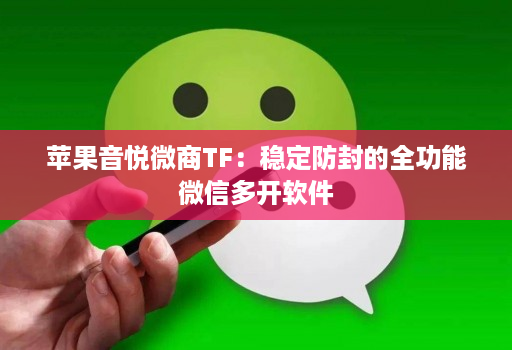 苹果音悦微商TF：稳定防封的全功能微信多开软件