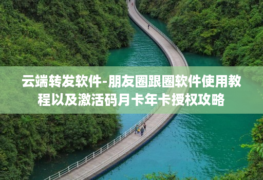 云端转发软件-朋友圈跟圈软件使用教程以及激活码月卡年卡授权攻略