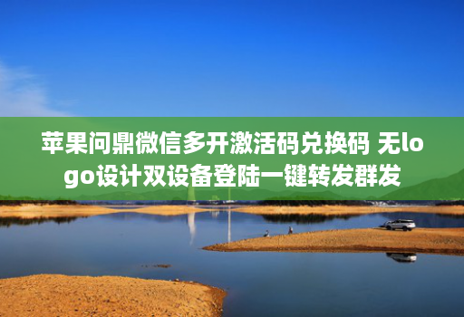 苹果问鼎微信多开激活码兑换码 无logo设计双设备登陆一键转发群发
