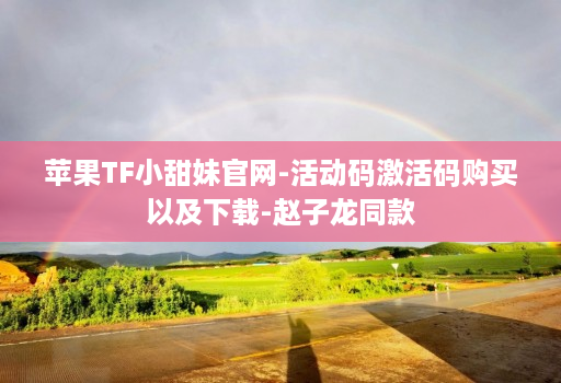 苹果TF小甜妹官网-活动码激活码购买以及下载-赵子龙同款