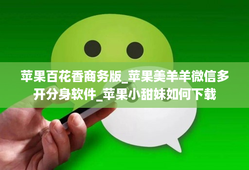 苹果百花香商务版_苹果美羊羊微信多开分身软件_苹果小甜妹如何下载