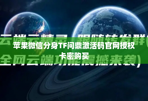 苹果微信分身TF问鼎激活码官网授权卡密购买