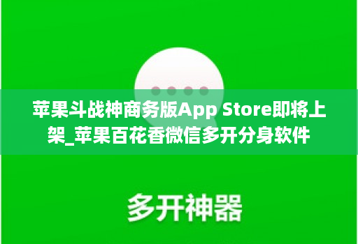 苹果斗战神商务版App Store即将上架_苹果百花香微信多开分身软件