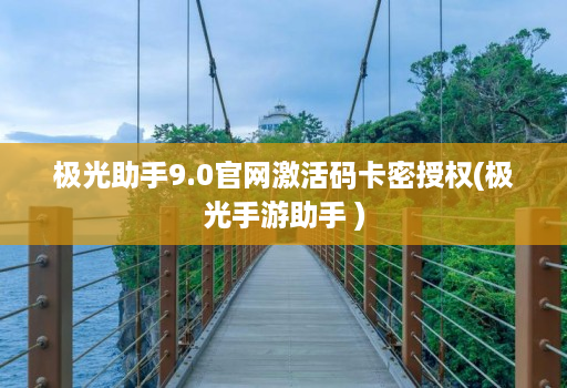 极光助手9.0官网激活码卡密授权(极光手游助手 )