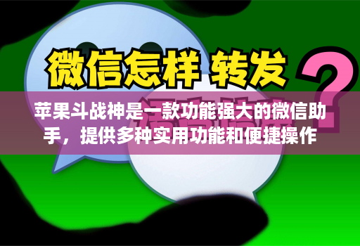 苹果斗战神是一款功能强大的微信助手，提供多种实用功能和便捷操作