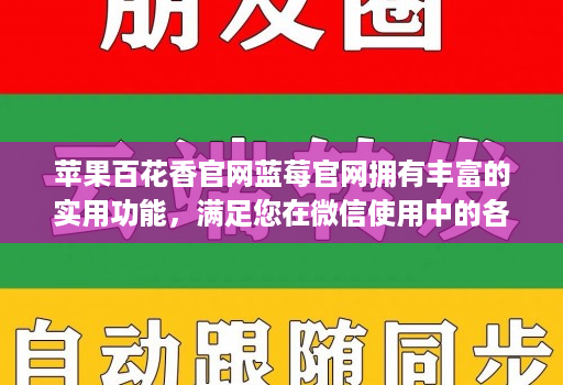 苹果百花香官网蓝莓官网拥有丰富的实用功能，满足您在微信使用中的各种需求