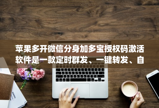 苹果多开微信分身加多宝授权码激活软件是一款定时群发、一键转发、自动跟圈分身的软件。