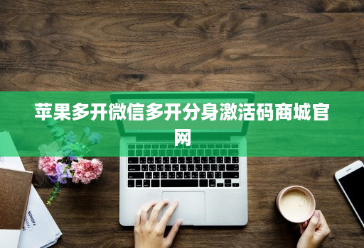 苹果多开微信多开分身激活码商城官网