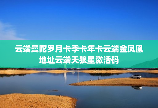 云端曼陀罗月卡季卡年卡云端金凤凰地址云端天狼星激活码