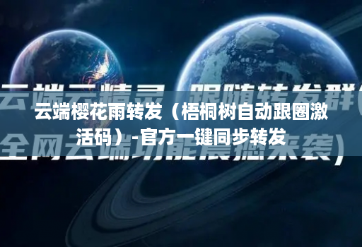 云端樱花雨转发（梧桐树自动跟圈激活码）-官方一键同步转发