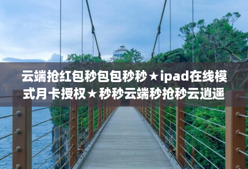 云端抢红包秒包包秒秒★ipad在线模式月卡授权★秒秒云端秒抢秒云逍遥秒使用教程