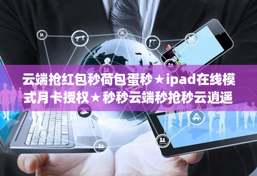 云端抢红包秒荷包蛋秒★ipad在线模式月卡授权★秒秒云端秒抢秒云逍遥秒使用教程