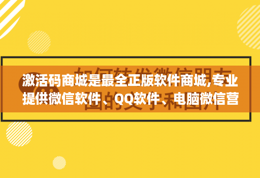 激活码商城是最全正版软件商城,专业提供微信软件、QQ软件、电脑微信营销软件等正版软件