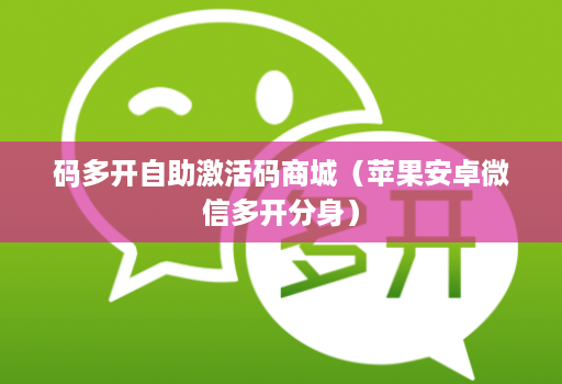 码多开自助激活码商城（苹果安卓微信多开分身）