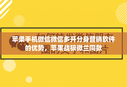 苹果手机微信微信多开分身营销软件的优势，苹果战狼微兰同款
