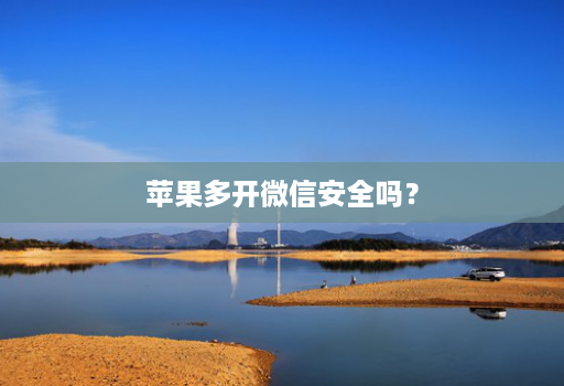 苹果多开微信安全吗？