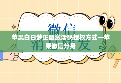 苹果白日梦正版激活码授权方式—苹果微信分身