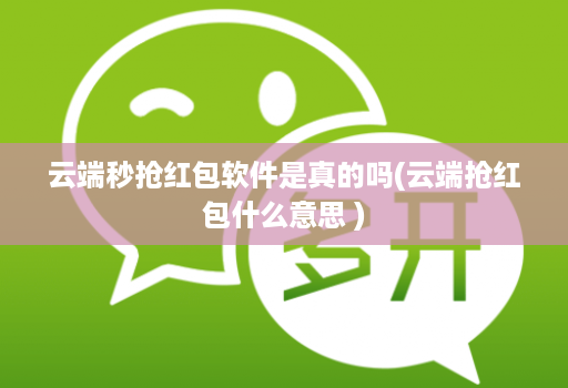 云端秒抢红包软件是真的吗(云端抢红包什么意思 )