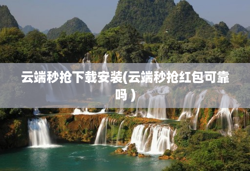 云端秒抢下载安装(云端秒抢红包可靠吗 )