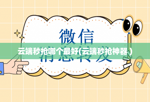 云端秒抢哪个最好(云端秒抢神器 )