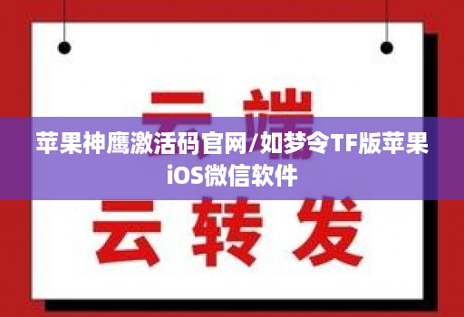 苹果神鹰激活码官网/如梦令TF版苹果iOS微信软件