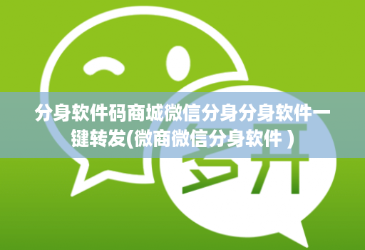 分身软件码商城微信分身分身软件一键转发(微商微信分身软件 )