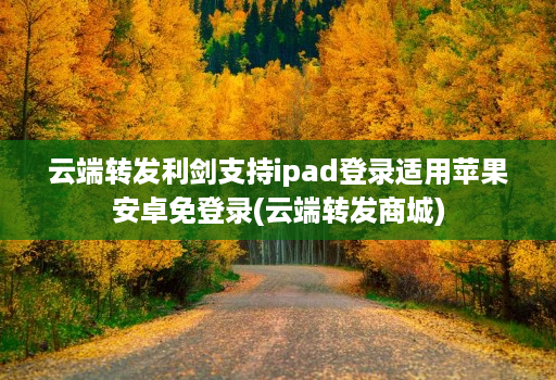 云端转发利剑支持ipad登录适用苹果安卓免登录(云端转发商城)