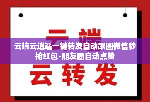 云端云逍遥一键转发自动跟圈微信秒抢红包-朋友圈自动点赞