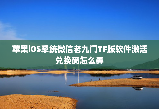 苹果iOS系统微信老九门TF版软件激活兑换码怎么弄