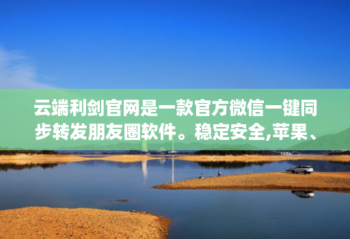 云端利剑官网是一款官方微信一键同步转发朋友圈软件。稳定安全,苹果、安卓、华为手机通用