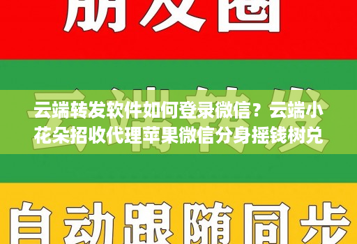 云端转发软件如何登录微信？云端小花朵招收代理苹果微信分身摇钱树兑换码