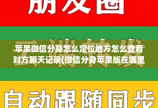 苹果微信分身怎么定位地方怎么查看对方聊天记录(微信分身苹果版在哪里找得到 )