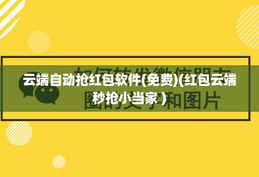 云端自动抢红包软件(免费)(红包云端秒抢小当家 )