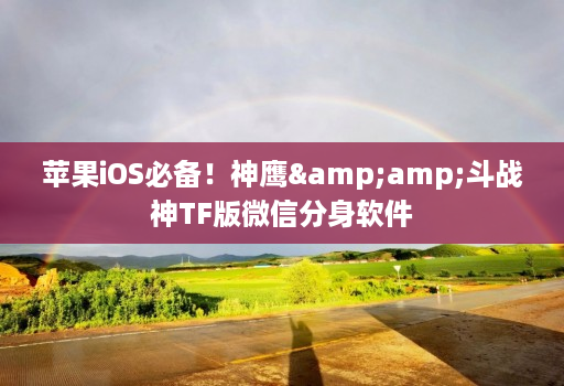 苹果iOS必备!神鹰&斗战神TF版微信分身软件