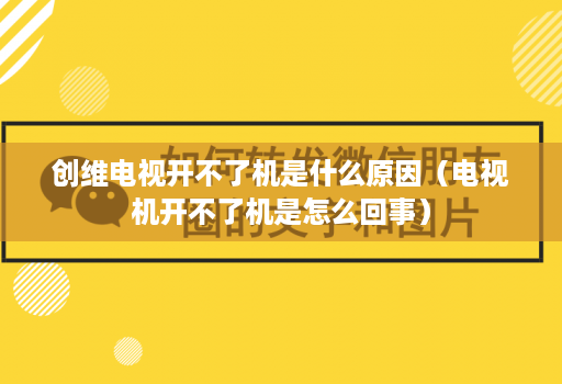 创维电视开不了机是什么原因（电视机开不了机是怎么回事）