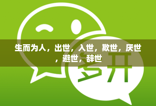生而为人，出世，入世，欺世，厌世，避世，辞世